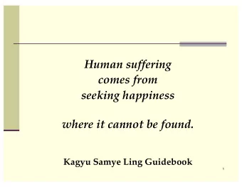 Human suffering  comes from  seeking happiness  where it cannot be found.  Kagyu Samye Ling