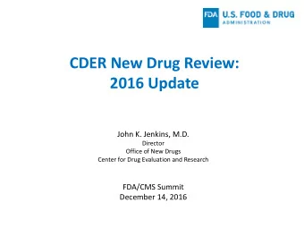 CDER New Drug Review:  2016 Update  John K. Jenkins, M.D.  Director  Office of New Drugs  Center