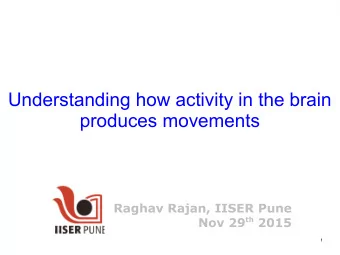 Understanding how activity in the brain  produces movements  Raghav Rajan, IISER Pune Nov 29 th