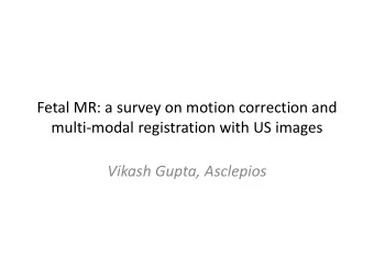 Fetal MR: a survey on motion correction and  multi-modal registration with US images  Vikash Gupta,
