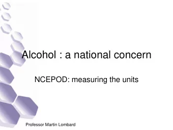 Alcohol : a national concern  NCEPOD: measuring the units  Professor Martin Lombard  Alcohol