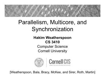 Parallelism, Multicore, and  Synchronization  Hakim Weatherspoon  CS 3410  Computer Science