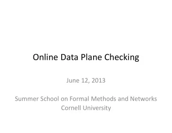 Online Data Plane Checking  June 12, 2013  Summer School on Formal Methods and Networks  Cornell
