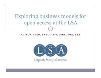 Exploring business models for  open access at the LSA  A L Y S O N  R E E D ,  E X E C U T I V E  D