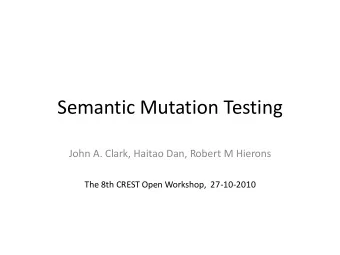 Semantic Mutation Testing  John A. Clark, Haitao Dan, Robert M Hierons  The 8th CREST Open