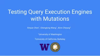 Testing Query Execution Engines  with Mutations Xinyue Chen 1 , Chenglong Wang 1 , Alvin Cheung 2 1