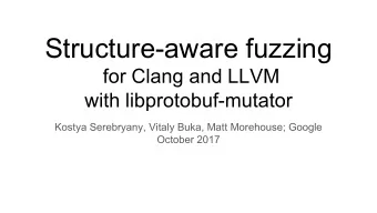 Structure-aware fuzzing  for Clang and LLVM  with libprotobuf-mutator  Kostya Serebryany, Vitaly