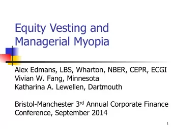 Equity Vesting and Managerial Myopia  Alex Edmans, LBS, Wharton, NBER, CEPR, ECGI  Vivian W. Fang,