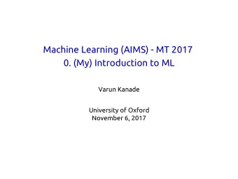 Machine Learning (AIMS) - MT 2017  0. (My) Introduction to ML  Varun Kanade  University of Oxford