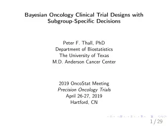 Bayesian Oncology Clinical Trial Designs with  Subgroup-Specific Decisions  Peter F. Thall, PhD