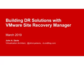 Building DR Solutions with  VMware Site Recovery Manager  March 2019  John A. Davis  Virtualization