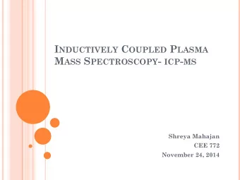 I NDUCTIVELY C OUPLED P LASMA M ASS S PECTROSCOPY - ICP - MS  Shreya Mahajan  CEE 772  November 24,