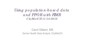 Using  po pulatio n-b ase d data  and PPOR with F  I  MR  CityMatCH 11/14/2018  Carol Gilbert, MS