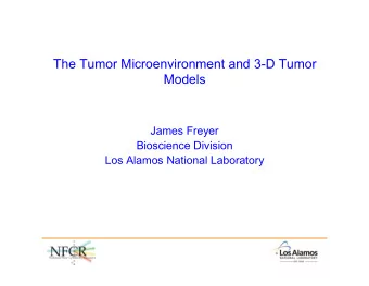 The Tumor Microenvironment and 3-D Tumor  Models  James Freyer  Bioscience Division  Los Alamos