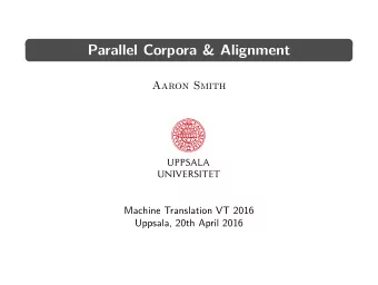 Parallel Corpora &amp; Alignment  Aaron Smith  Machine Translation VT 2016  Uppsala, 20th April
