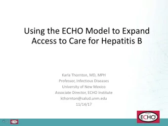 Using the ECHO Model to Expand  Access to Care for Hepatitis B  Karla Thornton, MD, MPH  Professor,