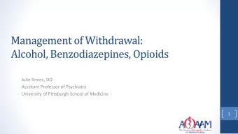 Management of Withdrawal:  Alcohol, Benzodiazepines, Opioids  Julie Kmiec, DO  Assistant Professor