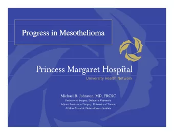 Progress in Mesothelioma  Progress in Mesothelioma  Michael R. Johnston, MD, FRCSC  Professor of