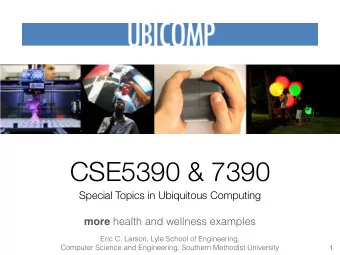 CSE5390 &amp; 7390  Special Topics in Ubiquitous Computing more health and wellness examples  Eric