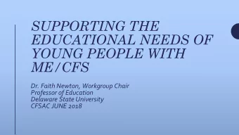 EDUCATIONAL NEEDS OF  YOUNG PEOPLE WITH  ME/CFS  Dr. Faith Newton, Workgroup Chair  Professor of