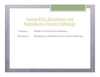 Lesson Plan: Respiratory and  Reproductive System Pathology  5 minutes:  Breath of Arrival and