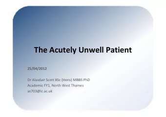 The Acutely Unwell Patient  25/04/2012  Dr Alasdair Scott BSc (Hons) MBBS PhD  Academic FY1, North