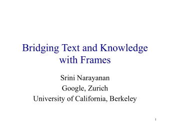Bridging Text and Knowledge  with Frames  Srini Narayanan  Google, Zurich  University of