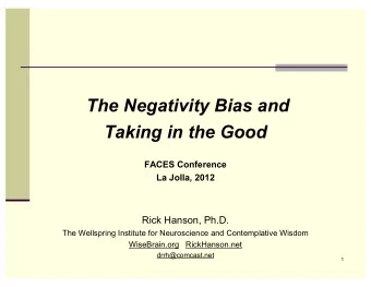 The Negativity Bias and  Taking in the Good  FACES Conference  La Jolla, 2012  Rick Hanson, Ph.D.