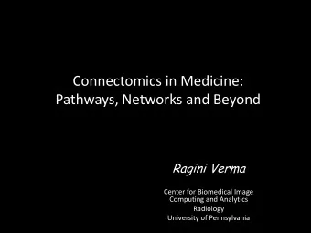 Connectomics in Medicine:  Pathways, Networks and Beyond  Ragini Verma  Center for Biomedical Image