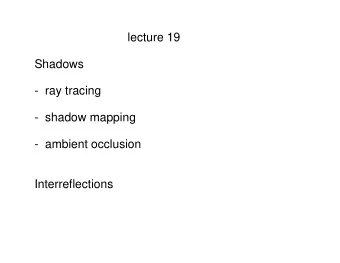 lecture 19  Shadows  -  ray tracing  -  shadow mapping  -  ambient occlusion  Interreflections  In