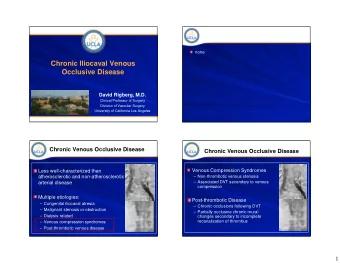 Chronic Iliocaval Venous  Occlusive Disease  David Rigberg, M.D.  Clinical Professor of Surgery