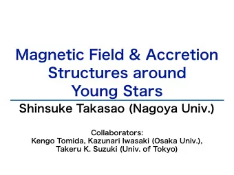 Magnetic Field &amp; Accretion  Structures around  Young Stars  Shinsuke Takasao (Nagoya Univ.)