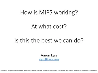 How is MIPS working?  At what cost?  Is this the best we can do?  Aaron Lyss  alyss@tnonc.com