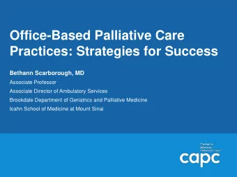 Office-Based Palliative Care  Practices: Strategies for Success  Bethann Scarborough, MD  Associate
