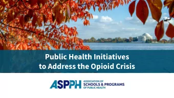 Public Health Initiatives  to Address the Opioid Crisis  Task Force (1/2)  Robert P. Pack, PhD, MPH