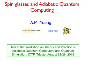 Spin glasses and Adiabatic Quantum  Computing  A.P.  Young  Talk at the Workshop on Theory and