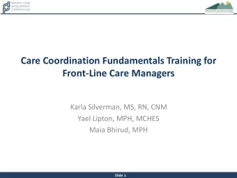 Care Coordination Fundamentals Training for  Front-Line Care Managers  Karla Silverman, MS, RN, CNM