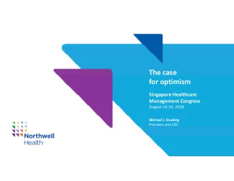 The case for optimism Singapore Healthcare Management Congress August 14  16, 2018 Michael J.