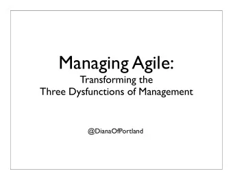Managing Agile:  Transforming the  Three Dysfunctions of Management  @DianaOfPortland  We are in