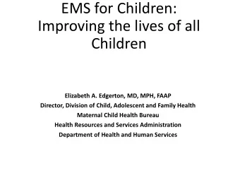 EMS for Children:  Improving the lives of all  Children  Elizabeth A. Edgerton, MD, MPH, FAAP