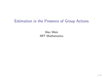 Estimation in the Presence of Group Actions  Alex Wein  MIT Mathematics  1 / 28  Joint work with: