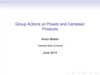 Group Actions on Posets and Cartesian  Products  Anton Betten  Colorado State University  June 2014
