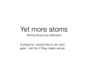 Yet more atoms Miko  aj Boja  czyk (Warsaw)  3 projects I would like to do next  year  tell