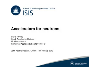 Accelerators for neutrons  David Findlay  Head, Accelerator Division  ISIS Department  Rutherford