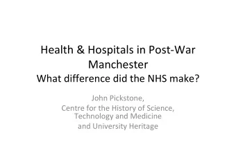 Health &amp; Hospitals in Post-War  Manchester  What difference did the NHS make?  John Pickstone,