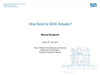 How Good Is QUIC Actually?  Manuel Burghard Friday 12 th July, 2019  Chair of Network Architectures