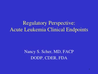 Regulatory Perspective:  Acute Leukemia Clinical Endpoints  Nancy S. Scher, MD, FACP  DODP, CDER,
