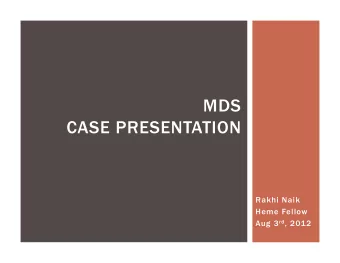 MDS  CASE PRESENTATION  Rakhi Naik  Heme Fellow Aug 3 rd , 2012  THE CASE  61 y.o. male with