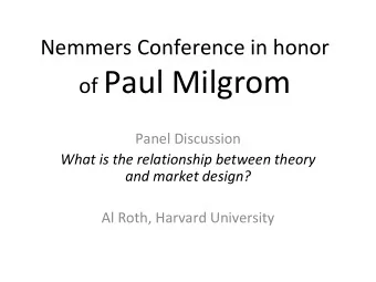 of Paul Milgrom Panel Discussion What is the relationship between theory and market design? Al