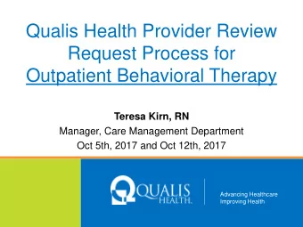 Qualis Health Provider Review  Request Process for  Outpatient Behavioral Therapy Teresa Kirn, RN